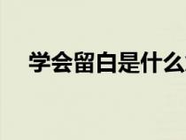 學(xué)會留白是什么意思（留白是什么意思）