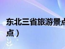 東北三省旅游景點哪里最好（東北三省旅游景點）