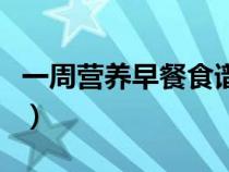 一周營養(yǎng)早餐食譜手抄報(bào)（一周營養(yǎng)早餐食譜）