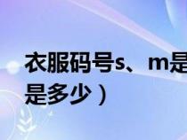 衣服碼號(hào)s、m是什么號(hào)（衣服號(hào),S,L,M分別是多少）