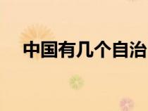 中國有幾個自治區(qū)（中國有幾個直轄市）
