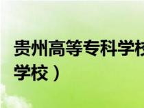 貴州高等?？茖W(xué)校有哪些學(xué)校（貴州高等?？茖W(xué)校）