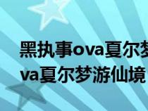 黑執(zhí)事ova夏爾夢游仙境在線觀看（黑執(zhí)事ova夏爾夢游仙境）