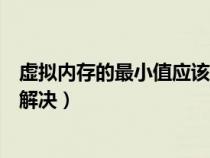 虛擬內(nèi)存的最小值應(yīng)該設(shè)置多少（虛擬內(nèi)存最小值太低怎么解決）