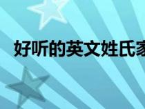 好聽的英文姓氏家族名(好聽的英文姓氏) 好聽的英文姓氏家族名(好聽的英文姓氏)