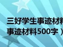 三好學(xué)生事跡材料500字第一人稱(chēng)(三好學(xué)生事跡材料500字) 三好學(xué)生事跡材料500字第一人稱(chēng)(三好學(xué)生事跡材料500字)