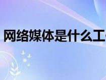 網(wǎng)絡(luò)媒體是什么工作(什么是網(wǎng)絡(luò)媒體人才) 網(wǎng)絡(luò)媒體是什么工作(什么是網(wǎng)絡(luò)媒體人才)