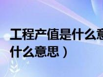 工程產(chǎn)值是什么意思啊怎么計(jì)算（工程產(chǎn)值是什么意思）