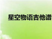 星空物語(yǔ)吉他譜獨(dú)奏（星空物語(yǔ)吉他譜）