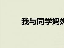 我與同學(xué)媽媽小說（同學(xué)的媽媽）