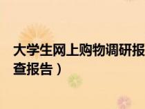 大學(xué)生網(wǎng)上購物調(diào)研報(bào)告的范文(怎樣寫大學(xué)生網(wǎng)上購物調(diào)查報(bào)告) 大學(xué)生網(wǎng)上購物調(diào)研報(bào)告的范文(怎樣寫大學(xué)生網(wǎng)上購物調(diào)查報(bào)告)