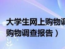 大學(xué)生網(wǎng)上購物調(diào)查內(nèi)容（怎樣寫大學(xué)生網(wǎng)上購物調(diào)查報(bào)告）