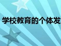 學(xué)校教育的個(gè)體發(fā)展功能有哪些（學(xué)校教育）