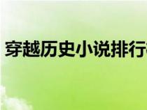 穿越歷史小說(shuō)排行榜前十名（穿越歷史小說(shuō)）
