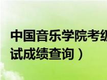 中國音樂學(xué)院考級(jí)查詢（中央音樂學(xué)院音基考試成績查詢）