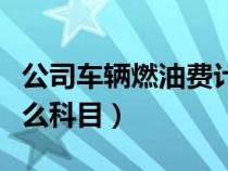 公司車輛燃油費計入什么科目（燃油費計入什么科目）