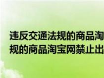 違反交通法規(guī)的商品淘寶網禁止出售怎么處罰（違反交通法規(guī)的商品淘寶網禁止出售）