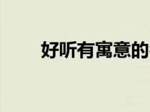 好聽有寓意的名字（有寓意的名字）