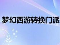 夢(mèng)幻西游轉(zhuǎn)換門(mén)派找誰(shuí)（夢(mèng)幻西游轉(zhuǎn)換門(mén)派）