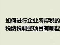 如何進(jìn)行企業(yè)所得稅的納稅調(diào)整及相關(guān)會計(jì)處理(企業(yè)所得稅納稅調(diào)整項(xiàng)目有哪些) 如何進(jìn)行企業(yè)所得稅的納稅調(diào)整及相關(guān)會計(jì)處理(企業(yè)所得稅納稅調(diào)整項(xiàng)目有哪些)