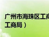 廣州市海珠區(qū)工商局營(yíng)業(yè)時(shí)間(廣州市海珠區(qū)工商局) 廣州市海珠區(qū)工商局營(yíng)業(yè)時(shí)間(廣州市海珠區(qū)工商局)