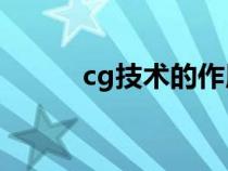 cg技術(shù)的作用(什么是CG技術(shù)) cg技術(shù)的作用(什么是CG技術(shù))