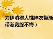 為伊消得人憔悴衣帶漸寬終不悔的意思（為伊消得人憔悴衣帶漸寬終不悔）