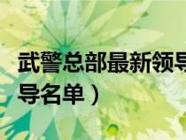武警總部最新領導名單照片（武警總部最新領導名單）