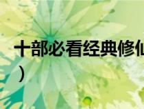 十部必看經(jīng)典修仙小說（好看的修真小說完本）