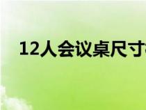 12人會(huì)議桌尺寸標(biāo)準(zhǔn)(12人會(huì)議桌尺寸) 12人會(huì)議桌尺寸標(biāo)準(zhǔn)(12人會(huì)議桌尺寸)