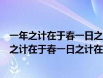 一年之計(jì)在于春一日之計(jì)在于晨這句話的意思是什么（一年之計(jì)在于春一日之計(jì)在于晨）