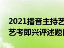 2021播音主持藝考即興評述題目（播音主持藝考即興評述題目）