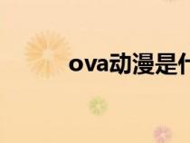 ova動漫是什么意思(ova動漫) ova動漫是什么意思(ova動漫)