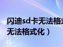 閃迪sd卡無法格式化無法刪除文件（閃迪u盤無法格式化）