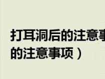 打耳洞后的注意事項(xiàng)碰水了怎么辦(打耳洞后的注意事項(xiàng)) 打耳洞后的注意事項(xiàng)碰水了怎么辦(打耳洞后的注意事項(xiàng))