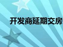 開發(fā)商延期交房怎么申請(qǐng)退房(開發(fā)商) 開發(fā)商延期交房怎么申請(qǐng)退房(開發(fā)商)