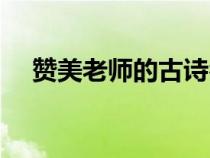 贊美老師的古詩名句（贊美教師的古詩）