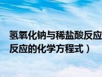 氫氧化鈉與稀鹽酸反應(yīng)的化學(xué)方程式是(氫氧化鈉與稀鹽酸反應(yīng)的化學(xué)方程式) 氫氧化鈉與稀鹽酸反應(yīng)的化學(xué)方程式是(氫氧化鈉與稀鹽酸反應(yīng)的化學(xué)方程式)