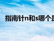 指南針n和s哪個(gè)是南哪個(gè)是北(指南針N) 指南針n和s哪個(gè)是南哪個(gè)是北(指南針N)