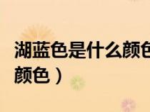 湖藍色是什么顏色的圖片視頻（湖藍色是什么顏色）