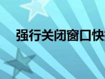 強行關(guān)閉窗口快捷鍵（關(guān)閉窗口快捷鍵）