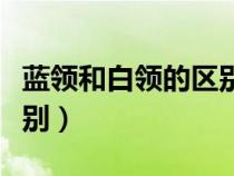 藍(lán)領(lǐng)和白領(lǐng)的區(qū)別英語(yǔ)作文（藍(lán)領(lǐng)和白領(lǐng)的區(qū)別）