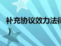 補充協(xié)議效力法律依據(jù)（補充協(xié)議的法律效力）