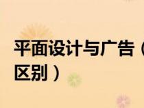 平面設(shè)計與廣告（平面設(shè)計和廣告設(shè)計有什么區(qū)別）
