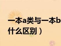 一本a類與一本b類的區(qū)別（一本a和一本b有什么區(qū)別）