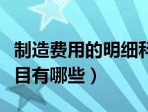 制造費用的明細(xì)科目怎么寫（制造費用明細(xì)科目有哪些）