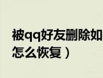 被qq好友刪除如何恢復(fù)（我被qq好友刪除了怎么恢復(fù)）