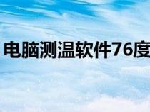 電腦測溫軟件76度顯示高溫（電腦測溫軟件）