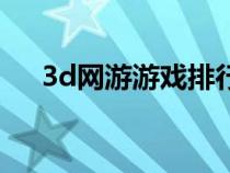 3d網(wǎng)游游戲排行（好玩的3d網(wǎng)絡游戲）