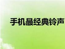 手機最經(jīng)典鈴聲（比較經(jīng)典的手機鈴聲）
